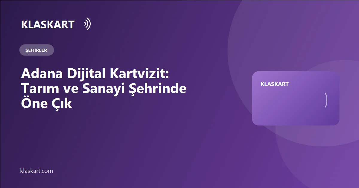 Adana Dijital Kartvizit: Tarım ve Sanayi Şehrinde Öne Çık