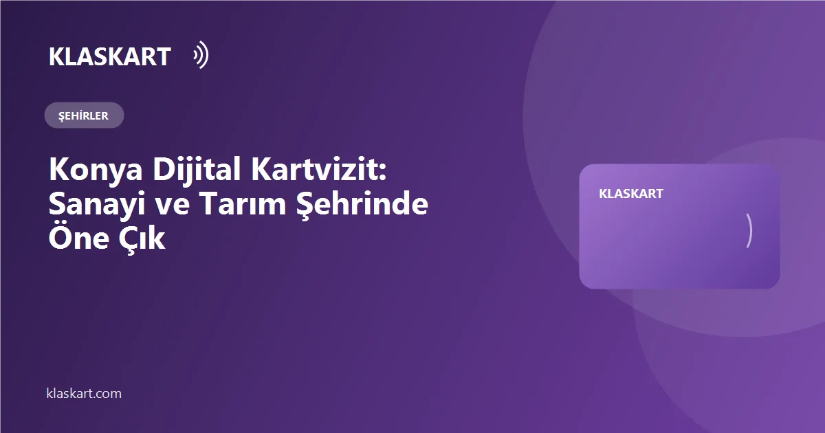 Konya Dijital Kartvizit: Sanayi ve Tarım Şehrinde Öne Çık