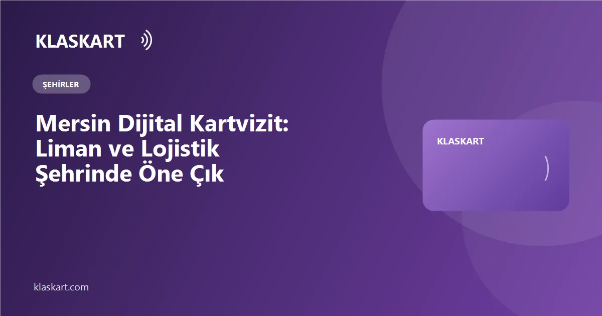Mersin Dijital Kartvizit: Liman ve Lojistik Şehrinde Öne Çık